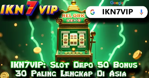 IKN7VIP: Slot Depo 50 Bonus 30 Paling Terlengkap Di Asia